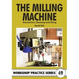 The Milling Machine and Accesories, choosing and Using. Workshop Practice series No.49