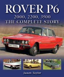 Rover P6 : 2000, 2200, 3500: The Complete Story